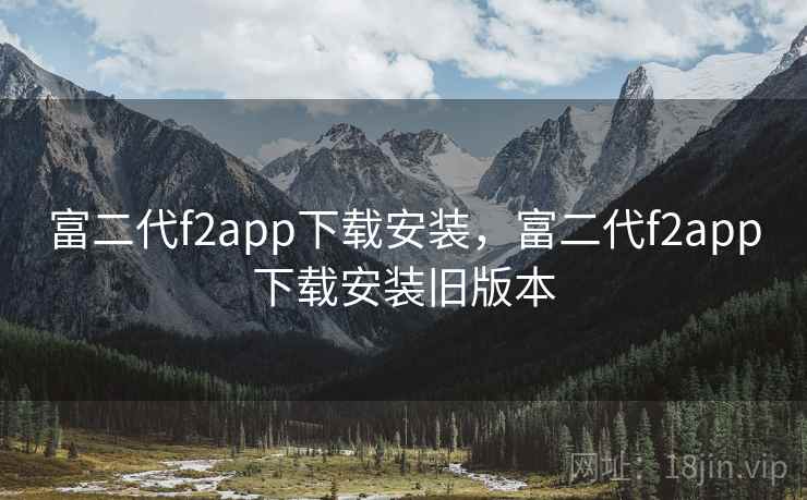 富二代f2app下载安装,富二代f2app下载安装旧版本 富二代f2app下载安装,富二代f2app下载安装旧版本