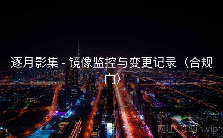 逐月影集 - 镜像监控与变更记录（合规向）