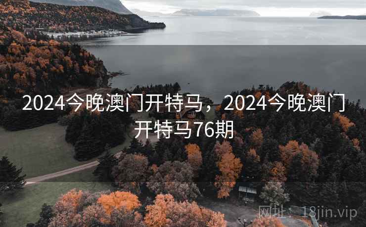 2024今晚澳门开特马，2024今晚澳门开特马76期