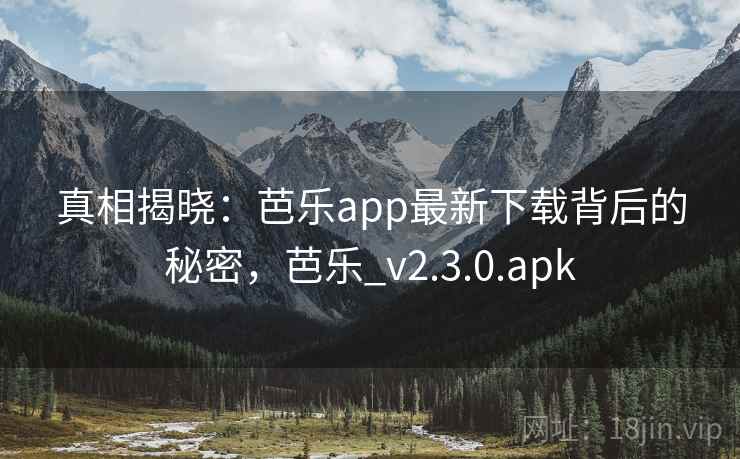 真相揭晓：芭乐app最新下载背后的秘密，芭乐_v2.3.0.apk