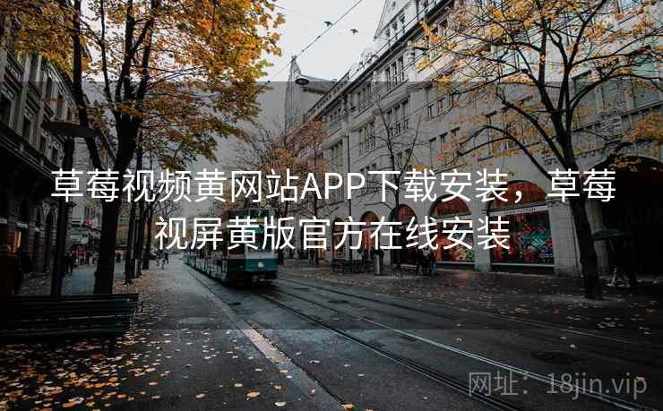 草莓视频黄网站APP下载安装，草莓视屏黄版官方在线安装