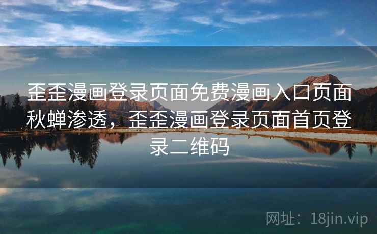 歪歪漫画登录页面免费漫画入口页面秋蝉渗透，歪歪漫画登录页面首页登录二维码