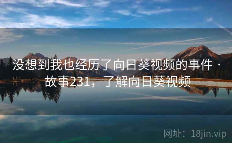 没想到我也经历了向日葵视频的事件 · 故事231，了解向日葵视频