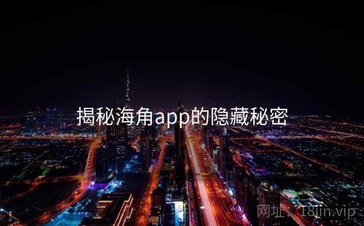揭秘海角app的隐藏秘密 揭秘海角app的隐藏秘密