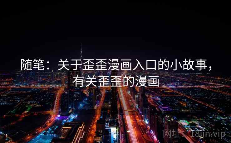 随笔：关于歪歪漫画入口的小故事，有关歪歪的漫画