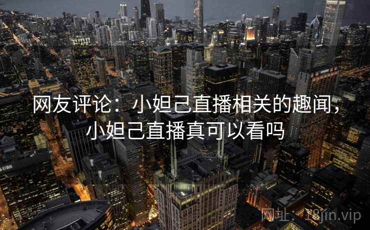 网友评论：小妲己直播相关的趣闻，小妲己直播真可以看吗