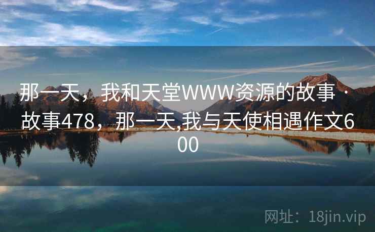 那一天，我和天堂WWW资源的故事 · 故事478，那一天,我与天使相遇作文600