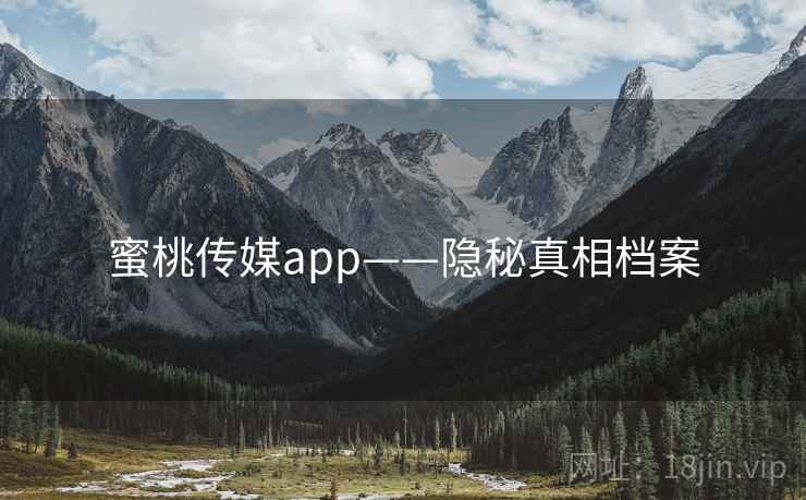 蜜桃传媒app——隐秘真相档案