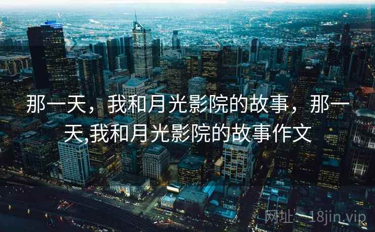那一天，我和月光影院的故事，那一天,我和月光影院的故事作文