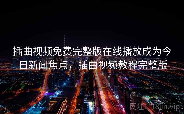 插曲视频免费完整版在线播放成为今日新闻焦点，插曲视频教程完整版