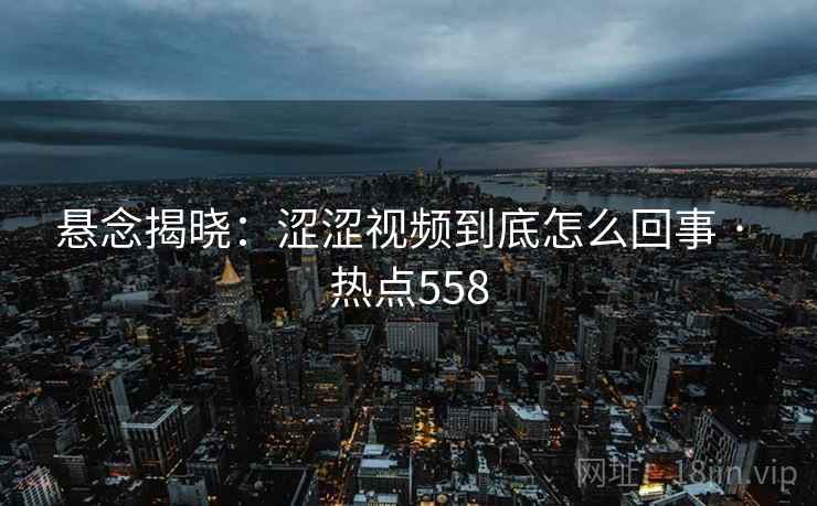 悬念揭晓：涩涩视频到底怎么回事 · 热点558