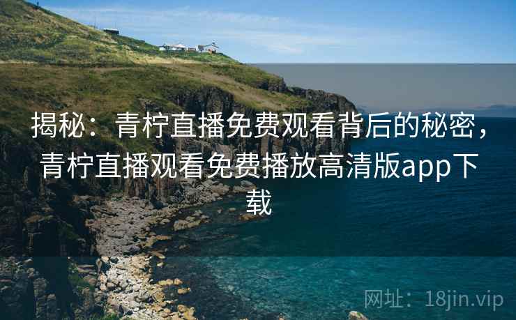 揭秘：青柠直播免费观看背后的秘密，青柠直播观看免费播放高清版app下载