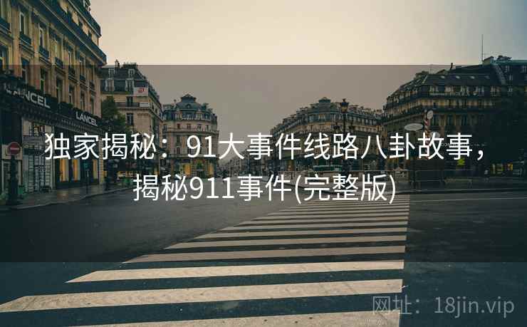 独家揭秘：91大事件线路八卦故事，揭秘911事件(完整版)