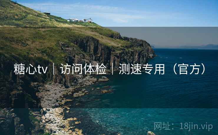 糖心tv｜访问体检｜测速专用（官方）