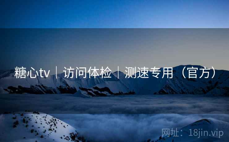糖心tv｜访问体检｜测速专用（官方）