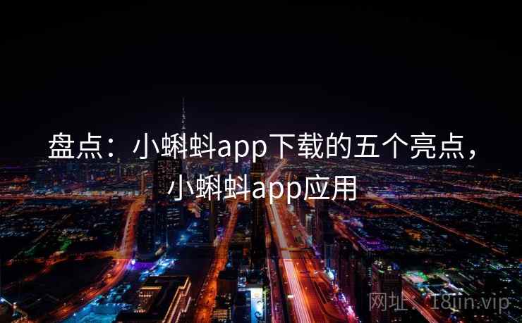 盘点：小蝌蚪app下载的五个亮点，小蝌蚪app应用