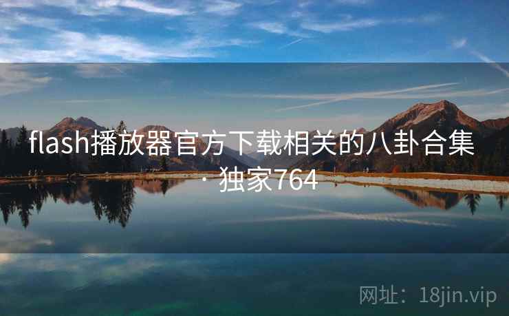 flash播放器官方下载相关的八卦合集 · 独家764 flash播放器官方下载相关的八卦合集 · 独家764
