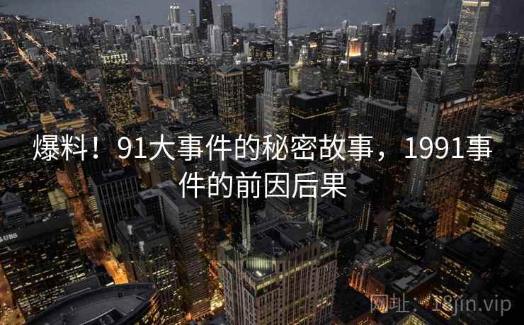 爆料！91大事件的秘密故事，1991事件的前因后果