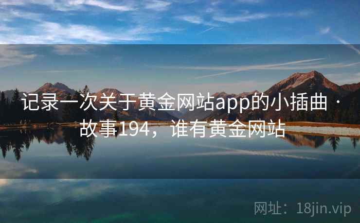 记录一次关于黄金网站app的小插曲 · 故事194，谁有黄金网站