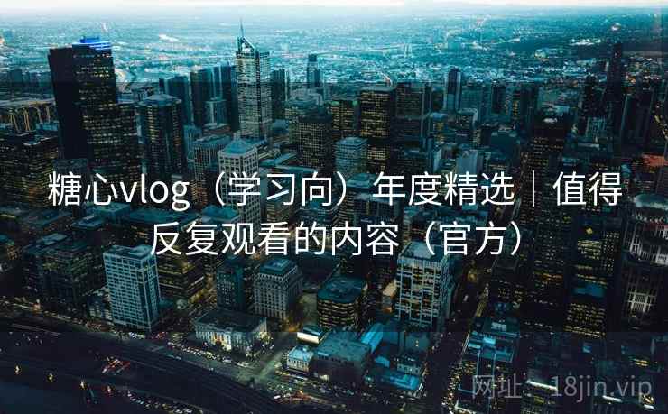 糖心vlog（学习向）年度精选｜值得反复观看的内容（官方）