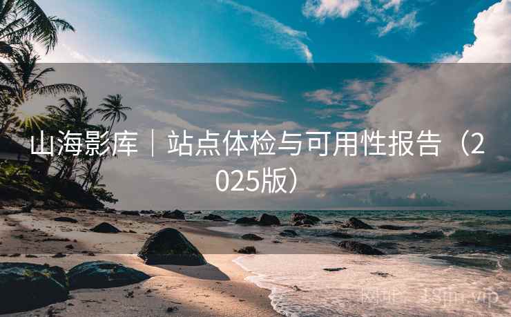 山海影库｜站点体检与可用性报告（2025版）