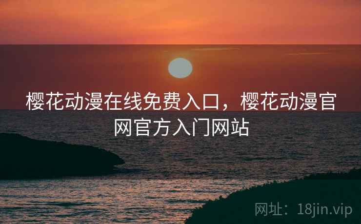 樱花动漫在线免费入口,樱花动漫官网官方入门网站 樱花动漫在线免费入口,樱花动漫官网官方入门网站
