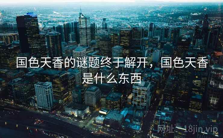 国色天香的谜题终于解开，国色天香是什么东西