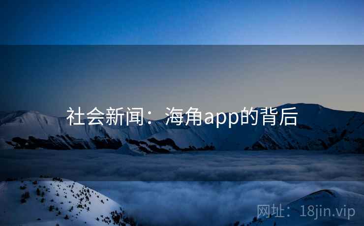 社会新闻：海角app的背后