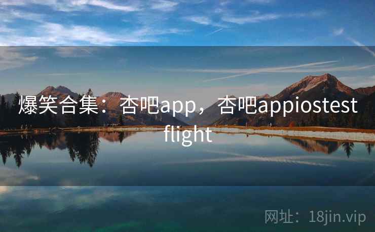 爆笑合集:杏吧app,杏吧appiostestflight 爆笑合集:杏吧app,杏吧appiostestflight